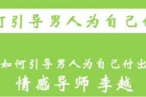 李越恋爱课程《如何引导男人为自己付出》完结百度云资源